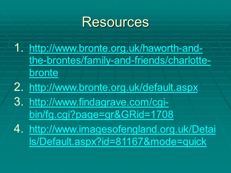 Resources http://www.bronte.org.uk/haworth-and-the-brontes/family-and-friends/charlotte-bronte http://www.bronte.org.uk/default.aspx http://www.findagrave.com/cgi-bin/fg.cgi?page=gr&GRid=1708 http://www.imagesofengland.org.uk/Details/Default.aspx?id=81167&mode=quick